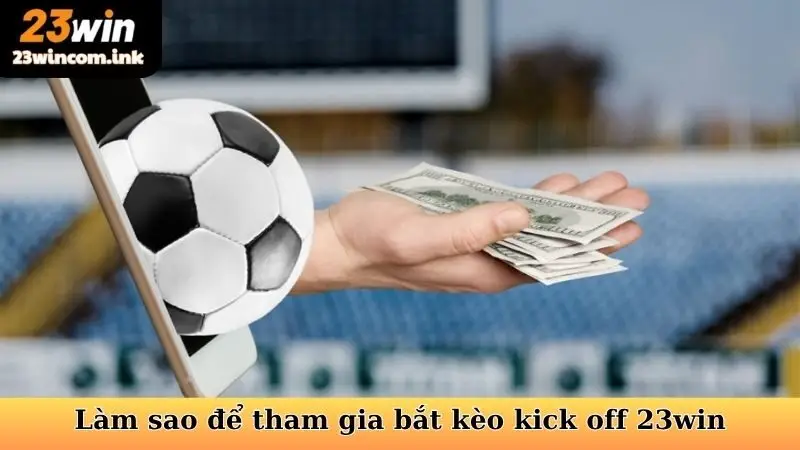 Làm sao để tham gia bắt kèo kick off  23win